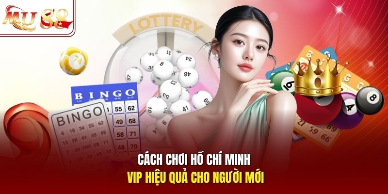 Cách chơi Hồ Chí Minh VIP hiệu quả cho người mới Cách chơi Hồ Chí Minh VIP hiệu quả cho người mới