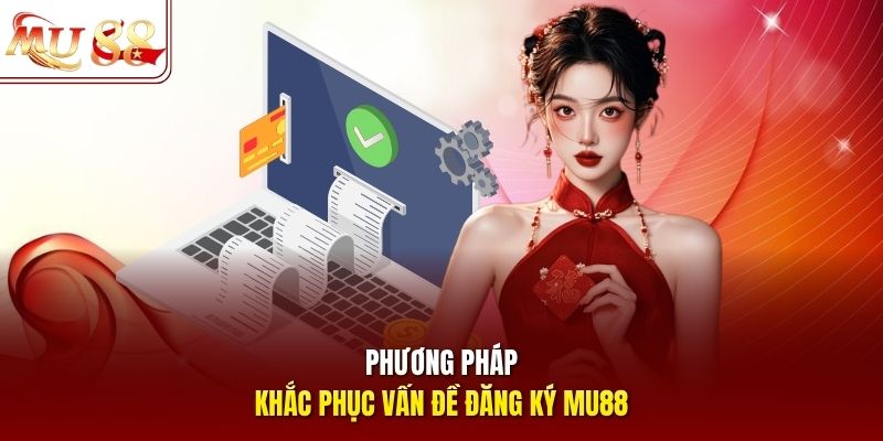 Phương pháp khắc phục vấn đề đăng ký mu88 Phương pháp khắc phục vấn đề đăng ký mu88