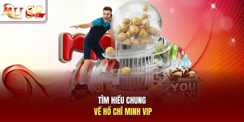 Tìm hiểu chung về Hồ Chí Minh VIP Tìm hiểu chung về Hồ Chí Minh VIP