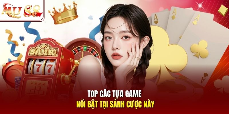 Top các tựa game nổi bật tại sảnh cược này
