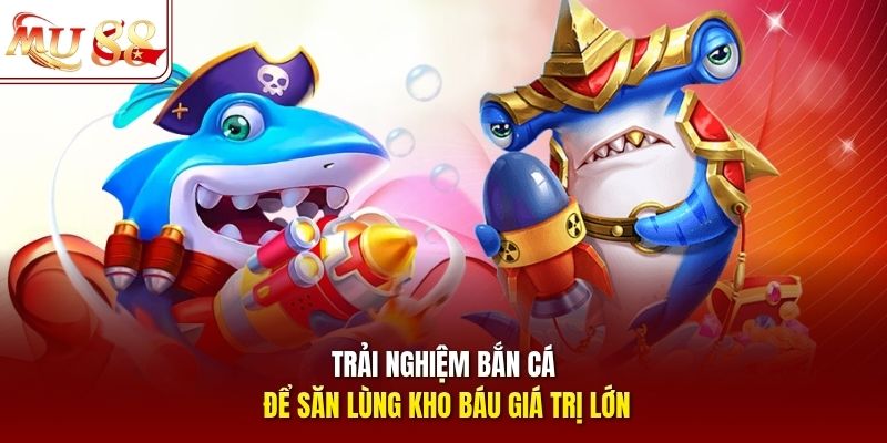 Trải nghiệm bắn cá để săn lùng kho báu giá trị lớn Trải nghiệm bắn cá để săn lùng kho báu giá trị lớn